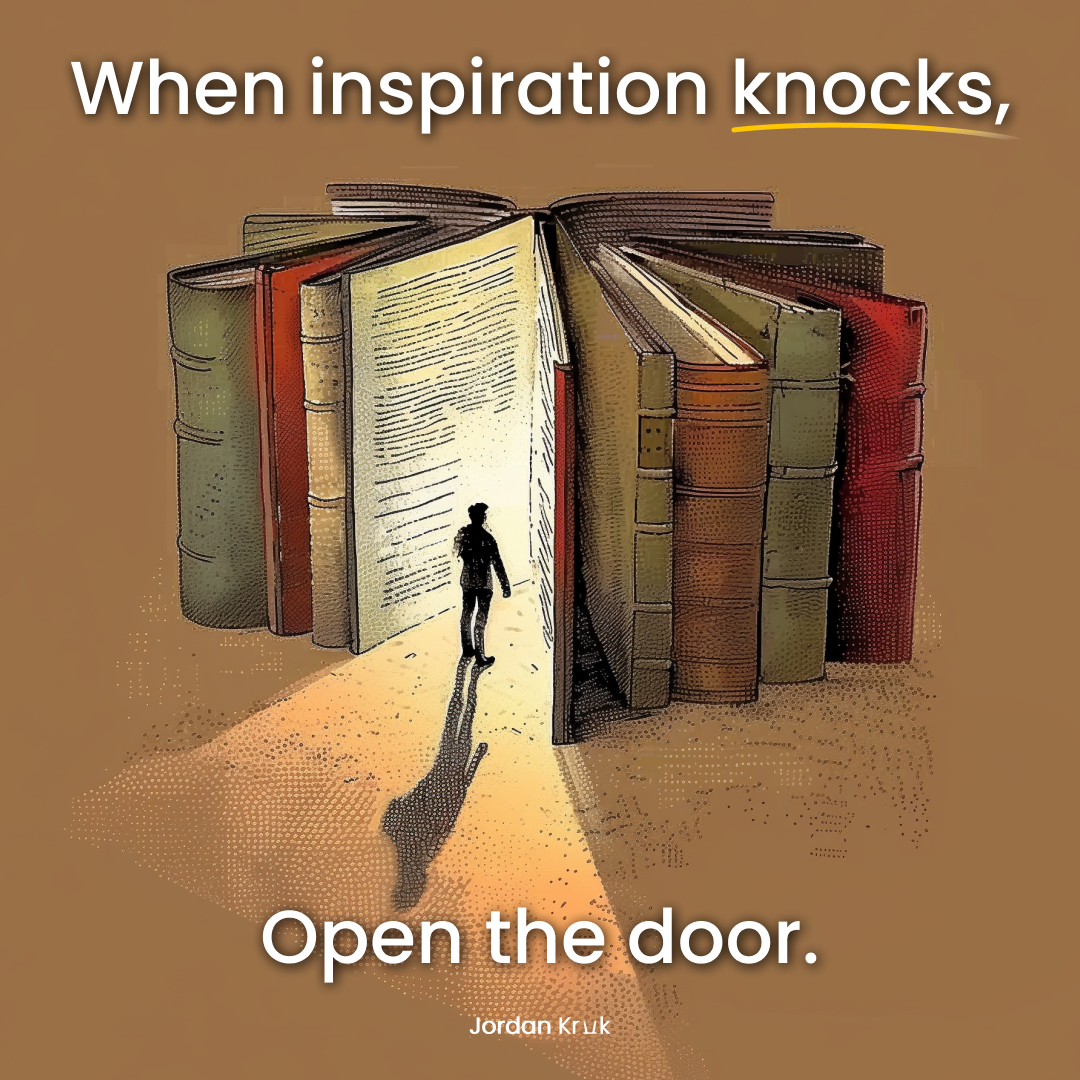 When Inspiration Knocks, OPEN THE DOOR Jordan Kruk